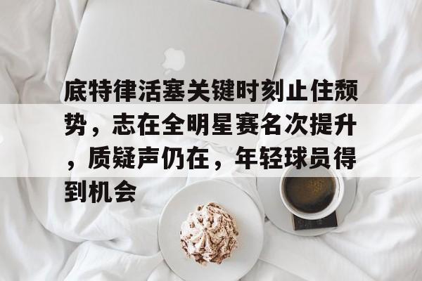 爱游戏中国-包含底特律活塞关键时刻止住颓势，志在全明星赛名次提升，质疑声仍在，年轻球员得到机会的词条